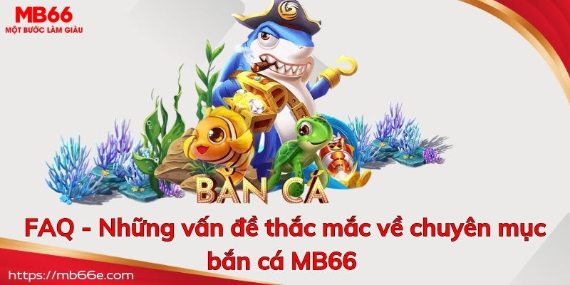 FAQ - Những vấn đề thắc mắc về chuyên mục bắn cá MB66